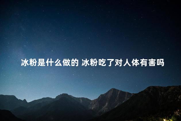 冰粉是什么做的 冰粉吃了对人体有害吗